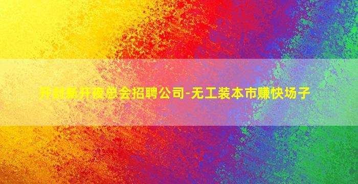 开封新开夜总会招聘公司-无工装本市赚快场子