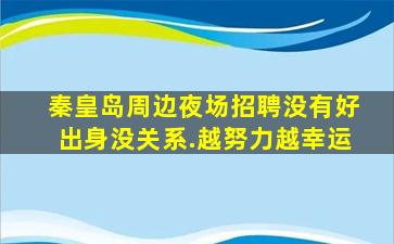秦皇岛周边夜场招聘没有好出身没关系.越努力越幸运